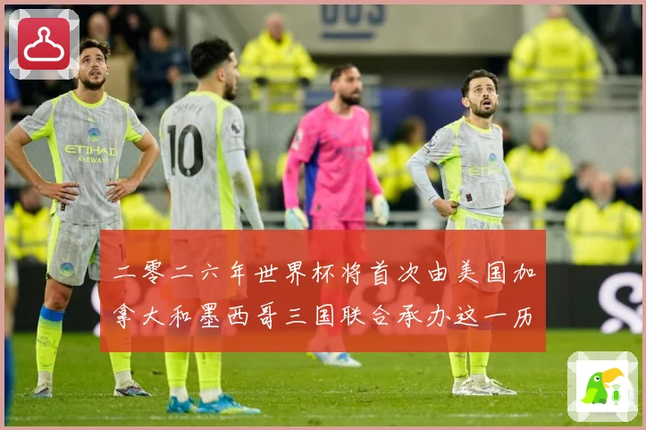 二零二六年世界杯将首次由美国加拿大和墨西哥三国联合承办这一历赛事前瞻-深度解析
