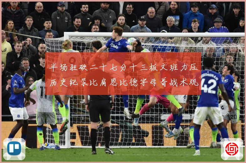 半场狂砍二十七分十三板文班力压历史纪录比肩恩比德字母哥战术观察-深度解析