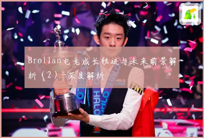 Brollan电竞成长轨迹与未来前景解析（2）-深度解析