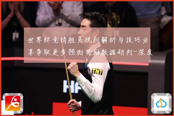 世界杯竞猜胜负规则解析与技巧分享争取更多预测奖励数据研判-深度解析