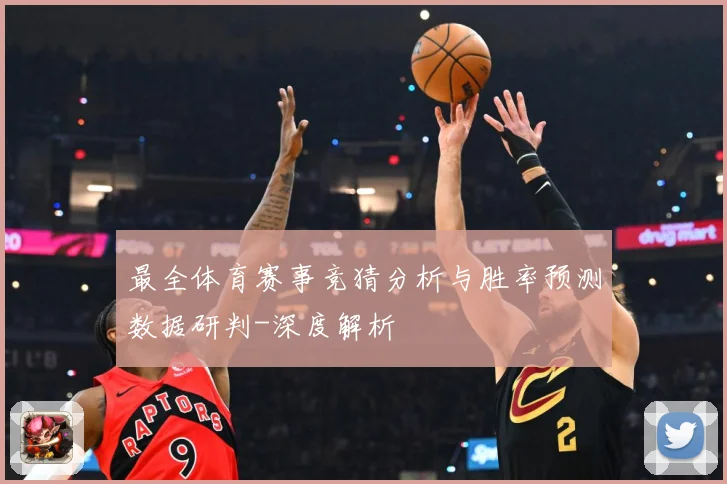 最全体育赛事竞猜分析与胜率预测数据研判-深度解析