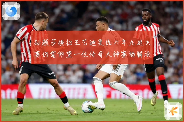孙颖莎横扫王艺迪复仇六年九进决赛仍需仰望一位传奇大神赛场解读-深度解析