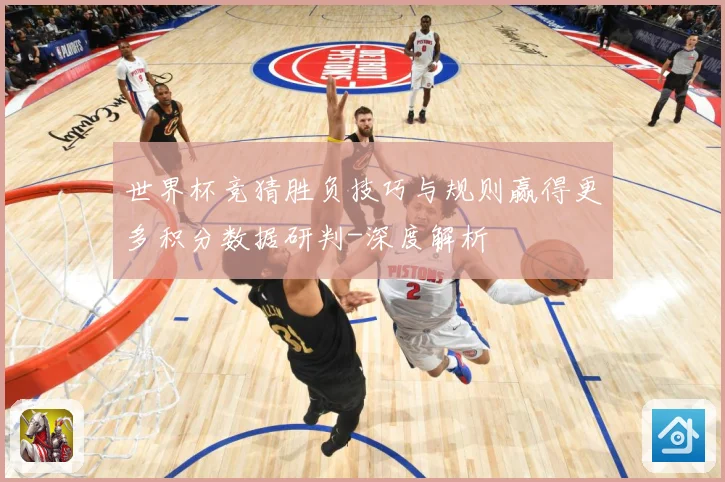 世界杯竞猜胜负技巧与规则赢得更多积分数据研判-深度解析