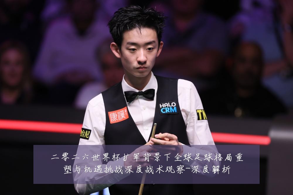 二零二六世界杯扩军背景下全球足球格局重塑与机遇挑战深度战术观察-深度解析