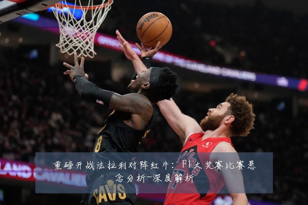 重磅开战法拉利对阵红牛:F1大奖赛比赛悬念分析-深度解析