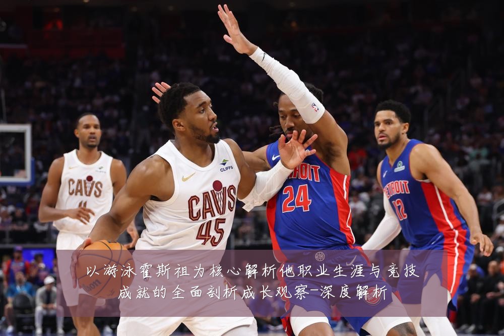 以游泳霍斯祖为核心解析他职业生涯与竞技成就的全面剖析成长观察-深度解析