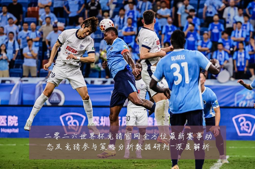 二零二六世界杯竞猜官网全方位最新赛事动态及竞猜参与策略分析数据研判-深度解析