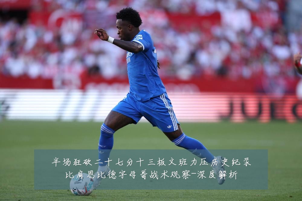 半场狂砍二十七分十三板文班力压历史纪录比肩恩比德字母哥战术观察-深度解析