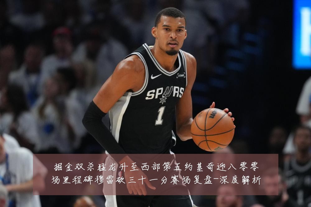 掘金双杀猛龙升至西部第五约基奇迎八零零场里程碑穆雷砍三十一分赛场复盘-深度解析