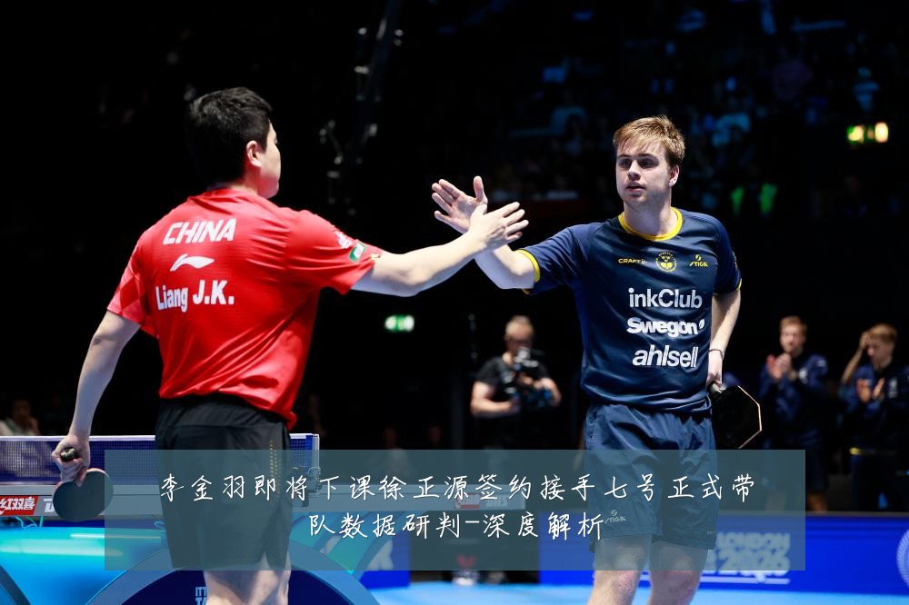 李金羽即将下课徐正源签约接手七号正式带队数据研判-深度解析