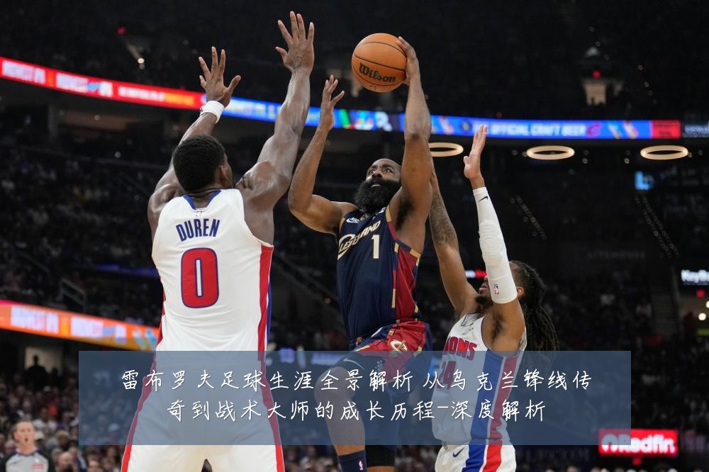 雷布罗夫足球生涯全景解析 从乌克兰锋线传奇到战术大师的成长历程-深度解析