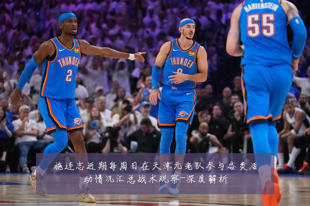 施连志近期每周日在天津元老队参与各类活动情况汇总战术观察-深度解析
