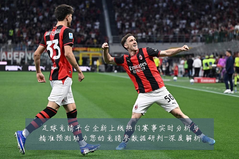 足球竞猜平台全新上线热门赛事实时分析与精准预测助力您的竞猜参数据研判-深度解析