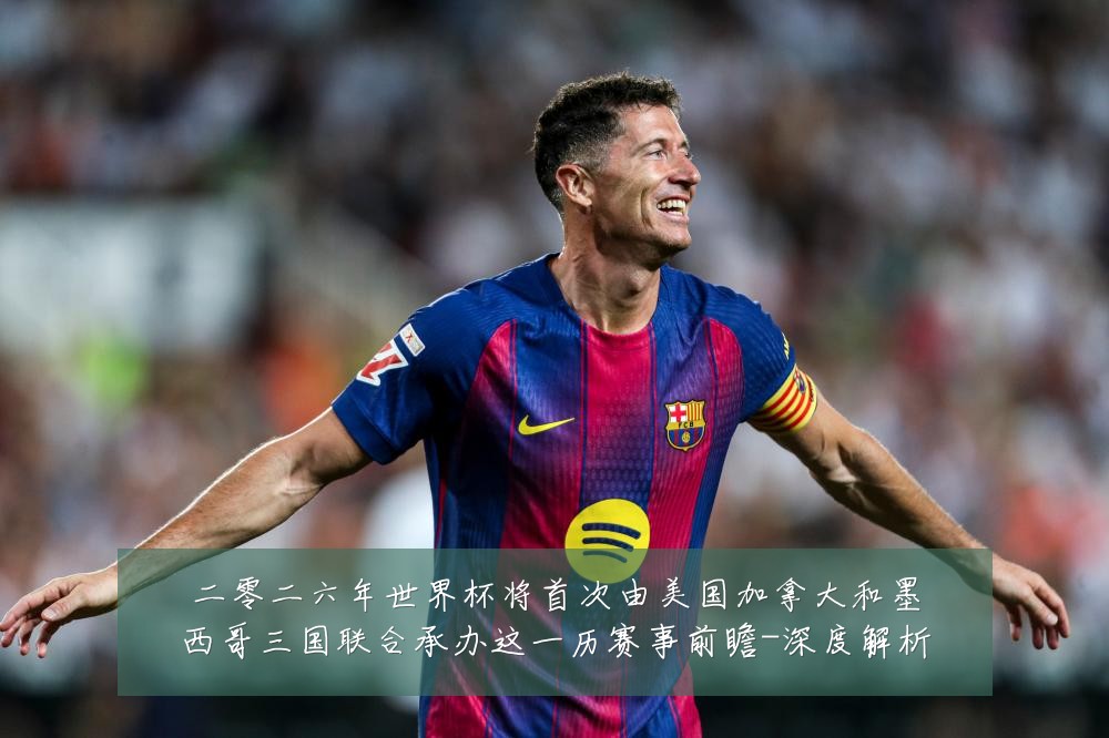 二零二六年世界杯将首次由美国加拿大和墨西哥三国联合承办这一历赛事前瞻-深度解析