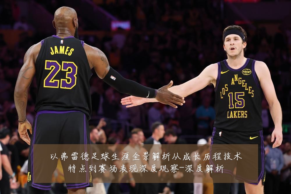 以弗雷德足球生涯全景解析从成长历程技术特点到赛场表现深度观察-深度解析