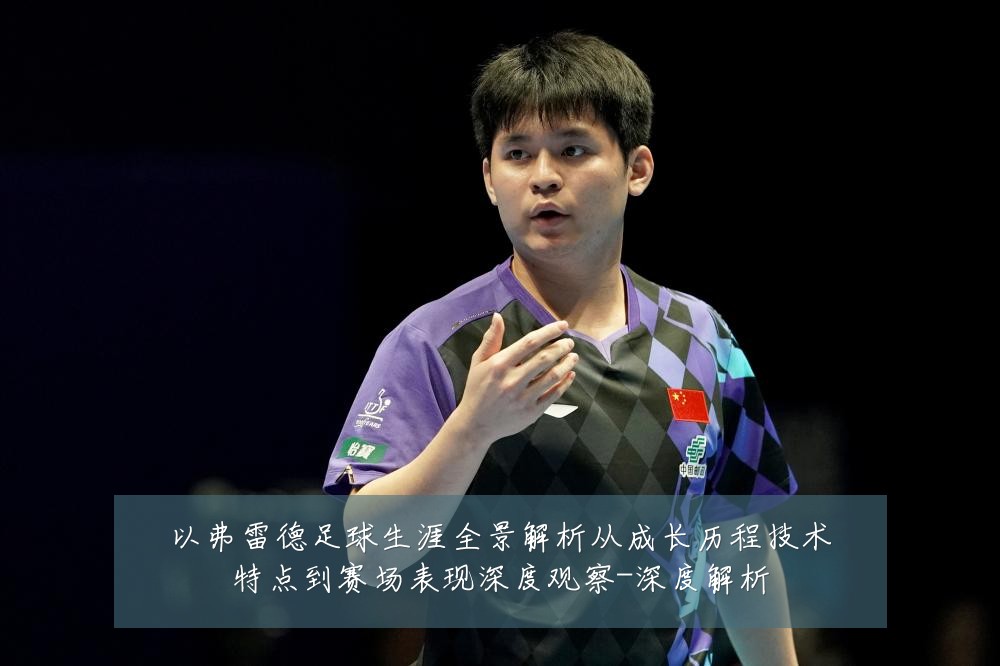 以弗雷德足球生涯全景解析从成长历程技术特点到赛场表现深度观察-深度解析