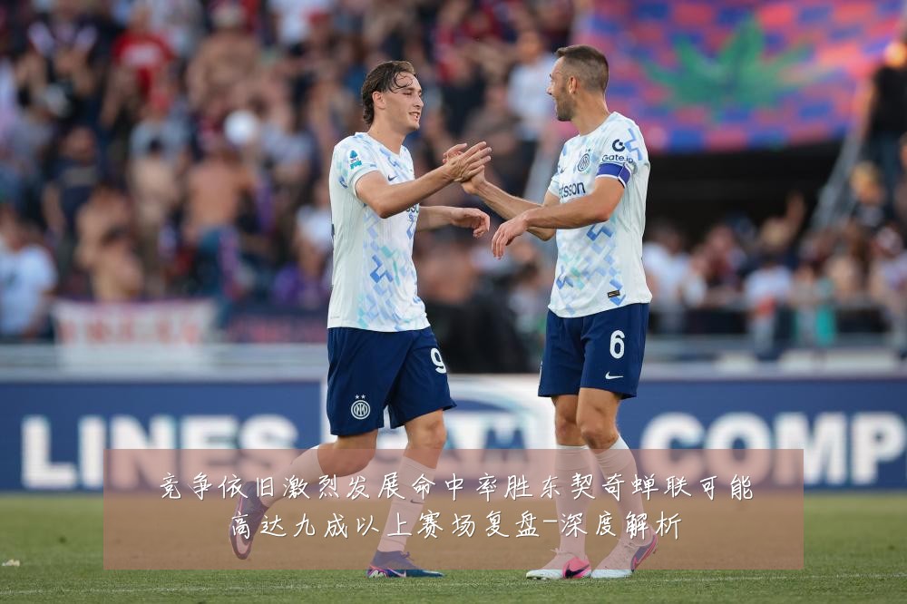 竞争依旧激烈发展命中率胜东契奇蝉联可能高达九成以上赛场复盘-深度解析